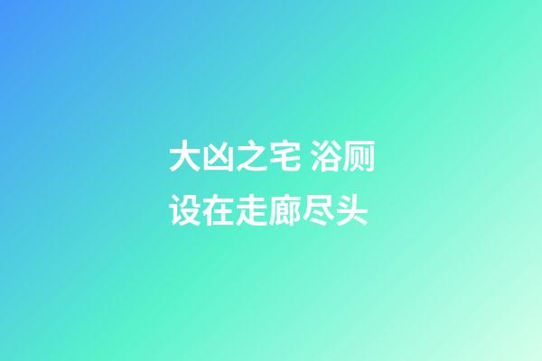 大凶之宅 浴厕设在走廊尽头